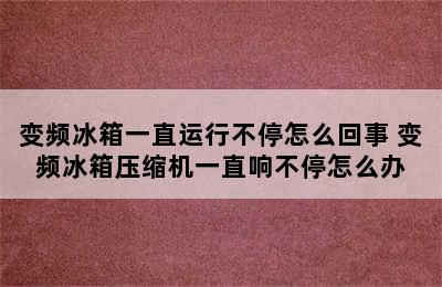 变频冰箱一直运行不停怎么回事 变频冰箱压缩机一直响不停怎么办